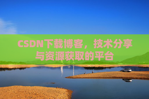 CSDN下载博客，技术分享与资源获取的平台